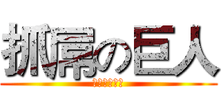 抓屌の巨人 (其實他是白癡)