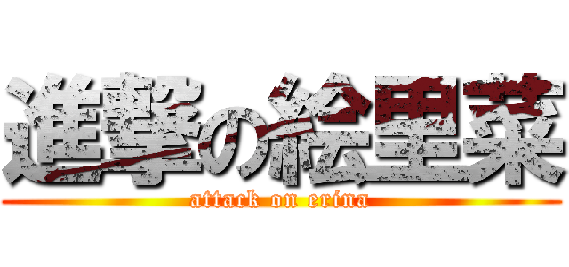 進撃の絵里菜 (attack on erina)