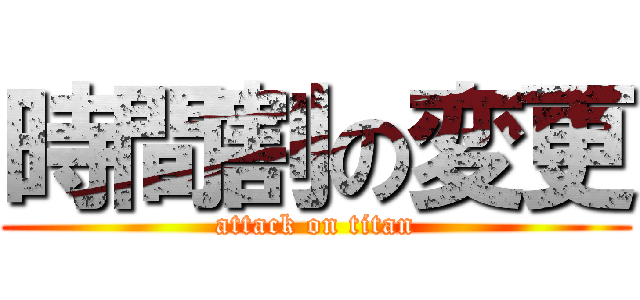 時間割の変更 (attack on titan)