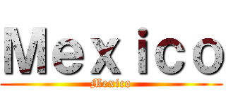 Ｍｅｘｉｃｏ (Mexico)