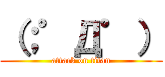 （；゜Д゜） (attack on titan)
