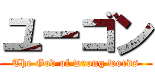 ユーゴン (The God of wrong words)