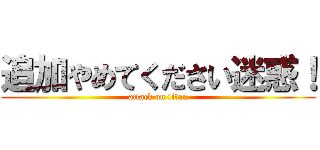追加やめてください迷惑！ (attack on titan)