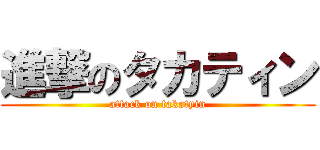 進撃のタカティン (attack on takatyin)