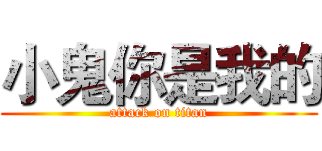 小鬼你是我的 (attack on titan)