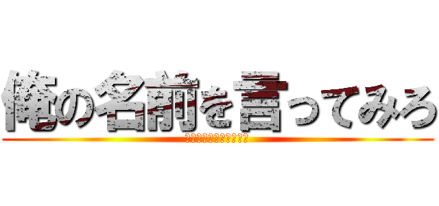 俺の名前を言ってみろ (俺とおまえらと時々幼女)