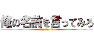 俺の名前を言ってみろ (俺とおまえらと時々幼女)