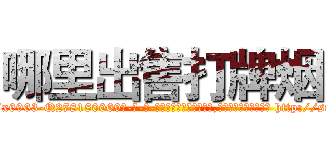哪里出售打牌烟 (哪里出售打牌烟【电-186x2687x6963-Q278180069元-吉-药-业】我们做的是长期生意,靠的是老客户长期支持 http://sngk.net/RboSAA
)