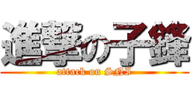 進撃の子鋒 (attack on SNI)