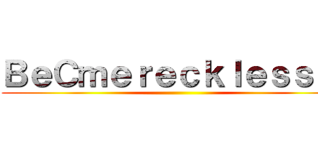 ＢｅＣｍｅｒｅｃｋｌｅｓｓｌｙ ()