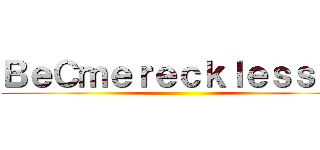 ＢｅＣｍｅｒｅｃｋｌｅｓｓｌｙ ()