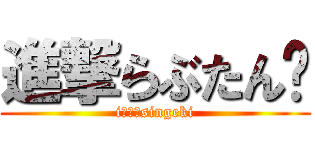 進撃らぶたん♥ (i　♥　singeki)