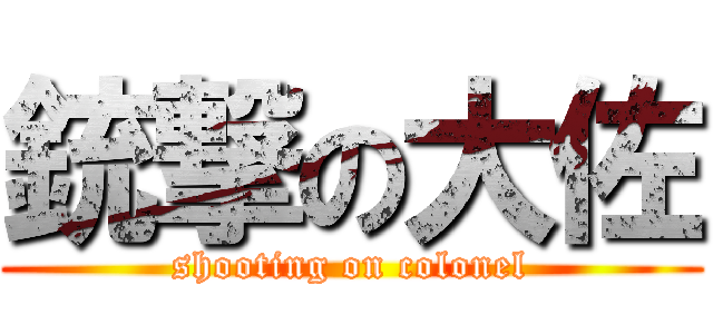 銃撃の大佐 (shooting on colonel)