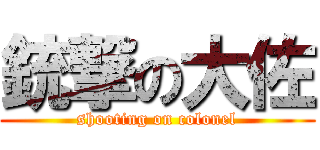 銃撃の大佐 (shooting on colonel)