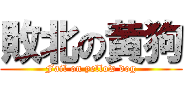 敗北の黄狗 (Fail on yellow dog)