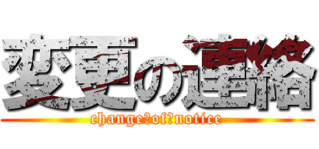 変更の連絡 (change　of　notice)