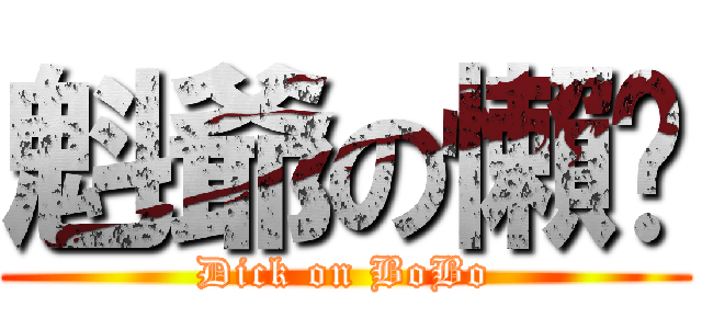 魁爺の懶趴 (Dick on BoBo)