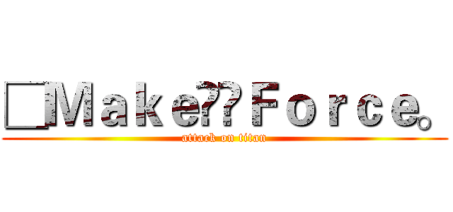 □ＭａｋｅＦｏｒｃｅ。 (attack on titan)
