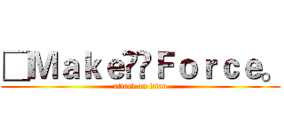 □ＭａｋｅＦｏｒｃｅ。 (attack on titan)