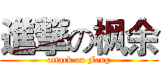進撃の枫余 (attack on Feng)