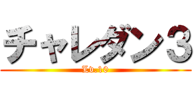 チャレダン３ (Lv.10)
