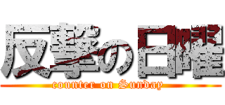 反撃の日曜 (counter on Sunday )