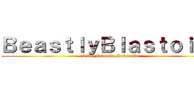 ＢｅａｓｔｌｙＢｌａｓｔｏｉｓｅ (Like,Favorite,Subscribe)