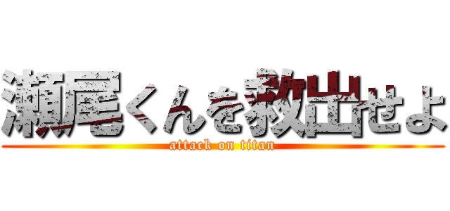 瀬尾くんを救出せよ (attack on titan)