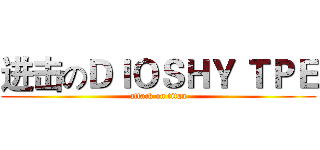进击のＤＩＯＳＨＹ ＴＰＥ (attack on titan)