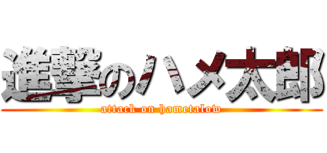 進撃のハメ太郎 (attack on hametalow)