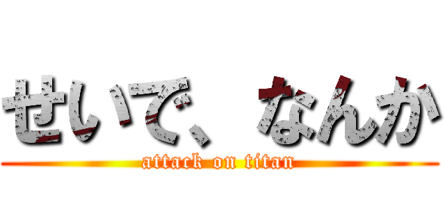 せいで、なんか (attack on titan)