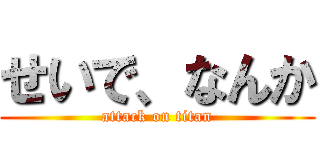 せいで、なんか (attack on titan)