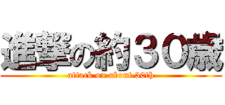 進撃の約３０歳 (attack on about 30th)