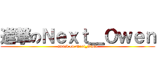 進撃のＮｅｘｔ＿Ｏｗｅｎ (attack on Next_Owen)
