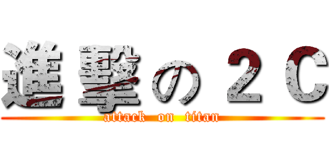 進 擊 の ２ Ｃ (attack  on  titan)