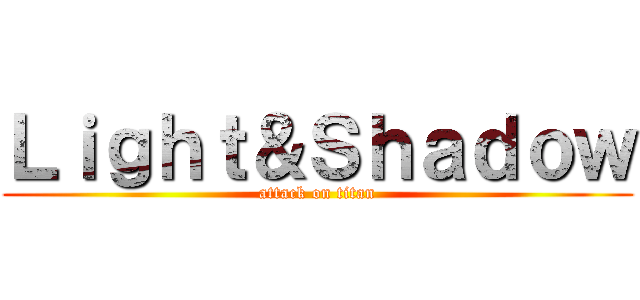 Ｌｉｇｈｔ＆Ｓｈａｄｏｗ (attack on titan)