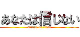 あなたは信じない (attack on titan)