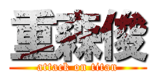 重森俊 (attack on titan)