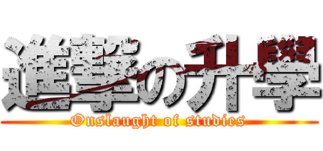 進撃の升學 (Onslaught of studies)