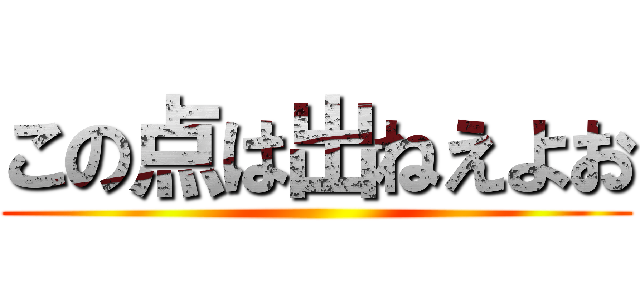 この点は出ねえよお ()