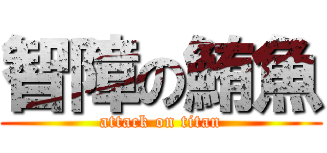 智障の鮪魚 (attack on titan)