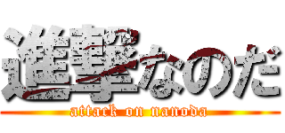 進撃なのだ (attack on nanoda)