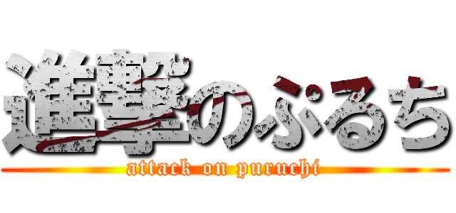 進撃のぷるち (attack on puruchi)