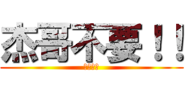 杰哥不要！！ (讓我看看)