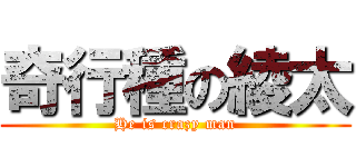 奇行種の綾太 (He is crazy man)