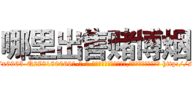 哪里出售赌博烟 (哪里出售赌博烟【电-186x2687x6963-Q278180069元-吉-药-业】我们做的是长期生意,靠的是老客户长期支持 http://sngk.net/HXELc2
)