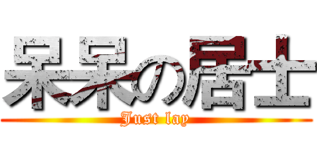 呆呆の居士 (Just lay)