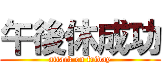 午後休成功 (attack on friday)