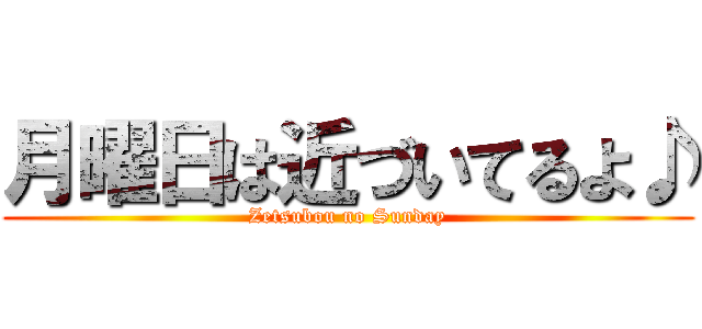 月曜日は近づいてるよ♪ (Zetsubou no Sunday)