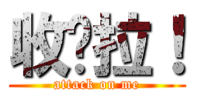 收爹拉！ (attack on me)